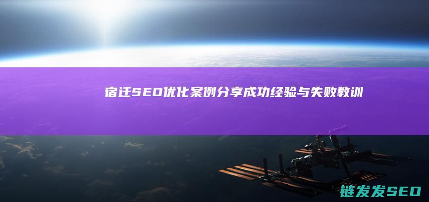 宿迁SEO优化案例分享：成功经验与失败教训 (宿迁seo招聘)