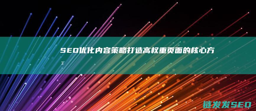 SEO优化内容策略：打造高权重页面的核心方法 (SEO优化内容)