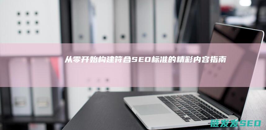 从零开始构建符合SEO标准的精彩内容指南