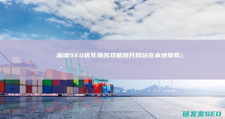 深圳SEO优化排名攻略：提升网站在本地搜索中的曝光率 (深圳SEO优化公司)