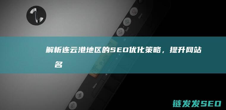 解析连云港地区的SEO优化策略，提升网站排名与流量的关键步骤 (连云港地接)