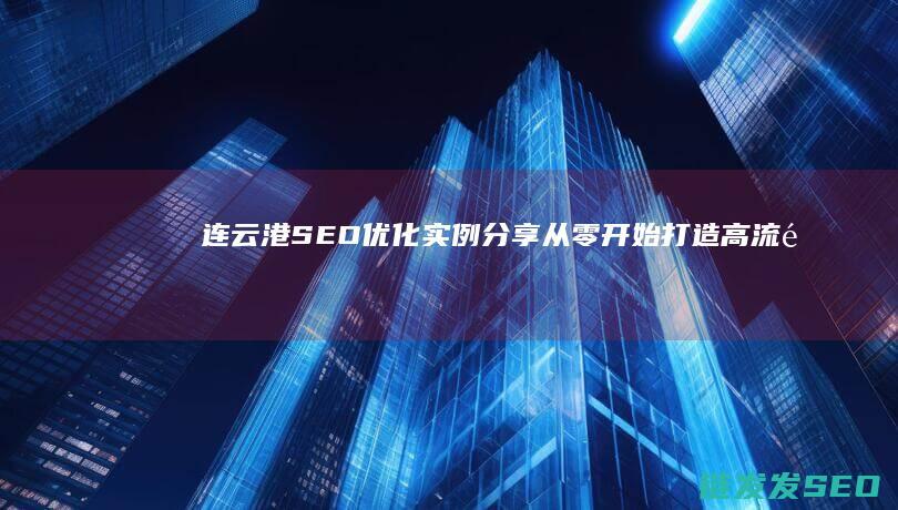 连云港SEO优化实例分享：从零开始打造高流量网站的成功案例 (连云港森宇瀚国际物流有限公司)