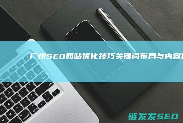 广州SEO网站优化技巧：关键词布局与内容优化 (广州seo公司)