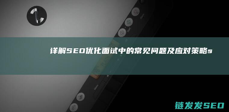 详解SEO优化面试中的常见问题及应对策略 (seo优势)