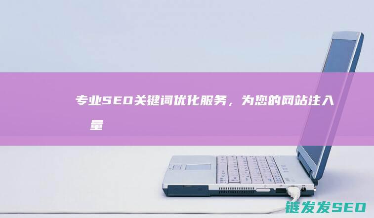 专业SEO关键词优化服务，为您的网站注入流量引擎 (专业seo首选)
