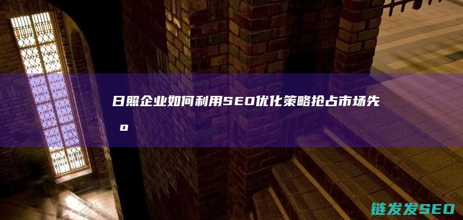 日照企业如何利用SEO优化策略抢占市场先机 (日照企业如何缴纳社保)