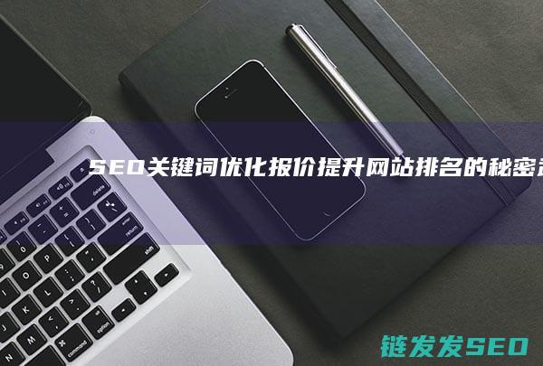 SEO关键词优化报价：提升网站排名的秘密武器 (seo关键词排名优化)