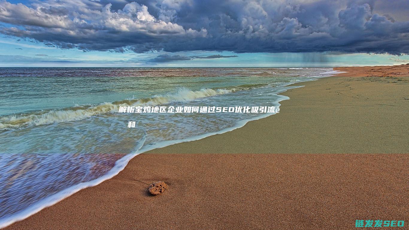 解析宝鸡地区企业如何通过SEO优化吸引流量和客户 (宝鸡地区区域地理概况)