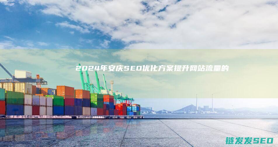 2024年安庆SEO优化方案：提升网站流量的关键之道 (2024年安徽高考录取分数线)
