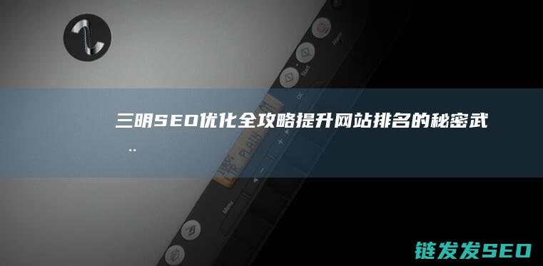 三明SEO优化全攻略：提升网站排名的秘密武器 (三明seo外包公司)