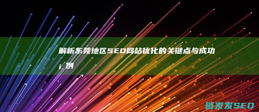 解析东莞地区SEO网站优化的关键点与成功案例 (解析东莞地区疫情情况)