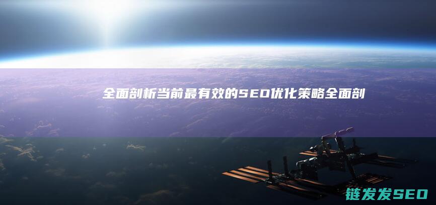 全面剖析当前最有效的SEO优化策略 (全面剖析当前经济形势)