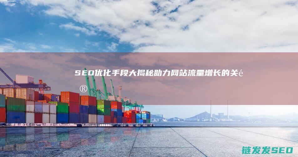 SEO优化手段大揭秘：助力网站流量增长的关键方法 (seo 优化是什么)