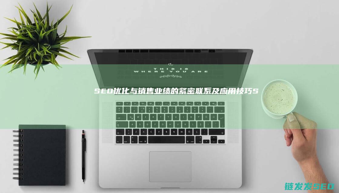 SEO优化与销售业绩的紧密联系及应用技巧 (SEO优化与数据分析)