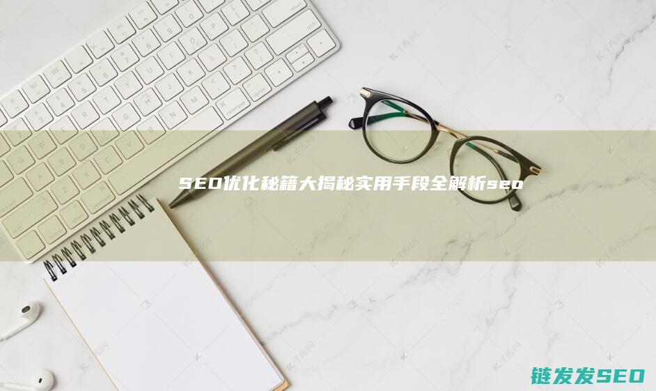 SEO优化秘籍大揭秘：实用手段全解析 (seo 优化方法)
