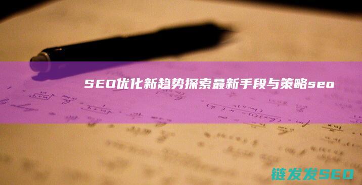 SEO优化新趋势：探索最新手段与策略 (seo常用优化技巧)