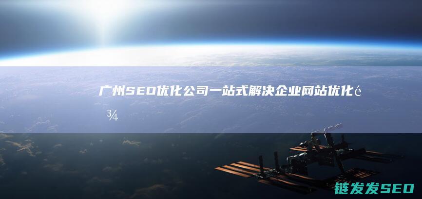 广州SEO优化公司：一站式解决企业网站优化难题的专家团队 (广州做seo整站优化公司)