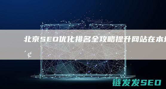 北京SEO优化排名全攻略：提升网站在本地搜索中的曝光率 (北京SEO优化)