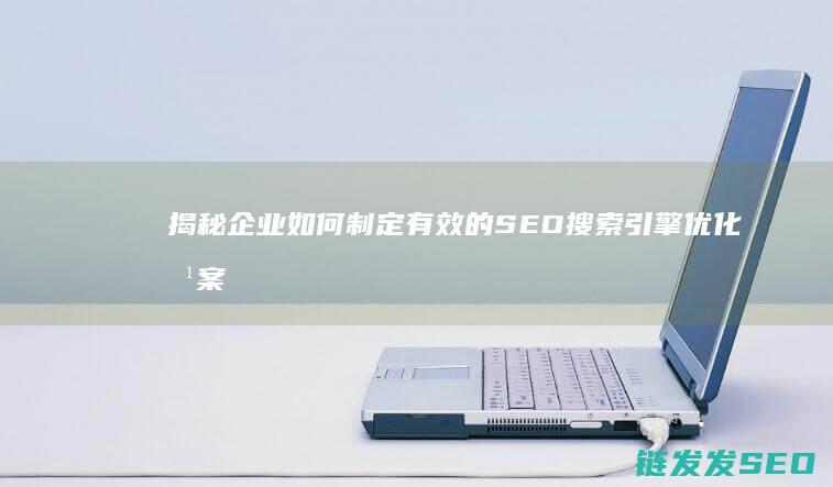 揭秘企业如何制定有效的SEO搜索引擎优化方案以提升网站流量 (揭秘企业如何避免风险)