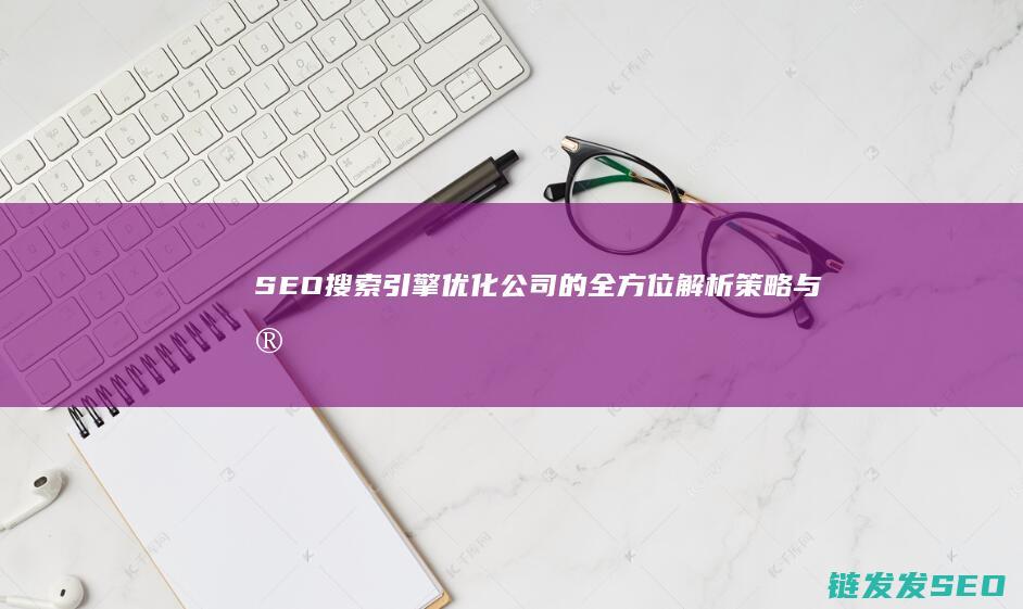 SEO搜索引擎优化公司的全方位解析：策略与实践 (seo搜索引擎排名优化)