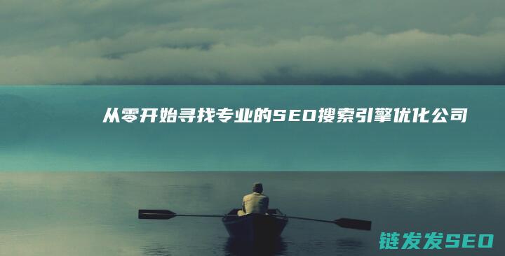 从零开始：寻找专业的SEO搜索引擎优化公司指南 (从零开始寻找)