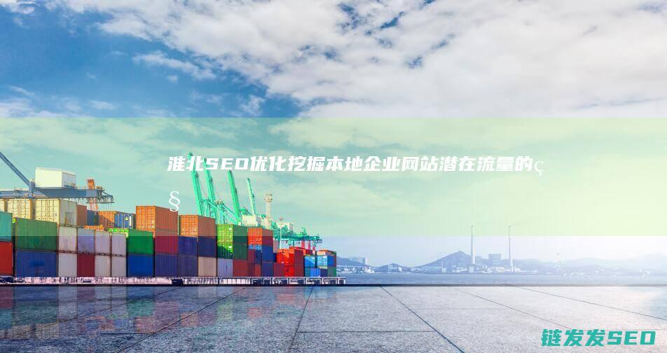 淮北SEO优化：挖掘本地企业网站潜在流量的秘密武器 (淮北网站推广)