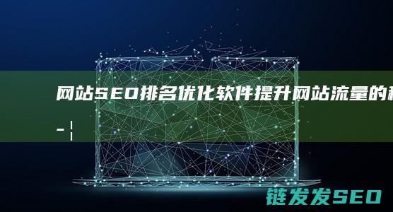 网站SEO排名优化软件：提升网站流量的秘密武器 (网站seo排名优化工具在线)