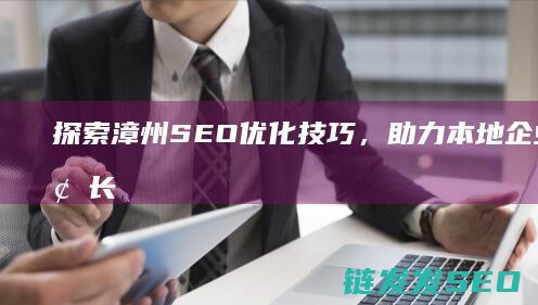 探索漳州SEO优化技巧，助力本地企业在线增长 (探索漳州古城的作文)