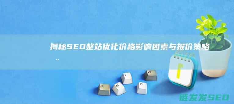 揭秘SEO整站优化价格：影响因素与报价策略全解析 (seo入门讲解)