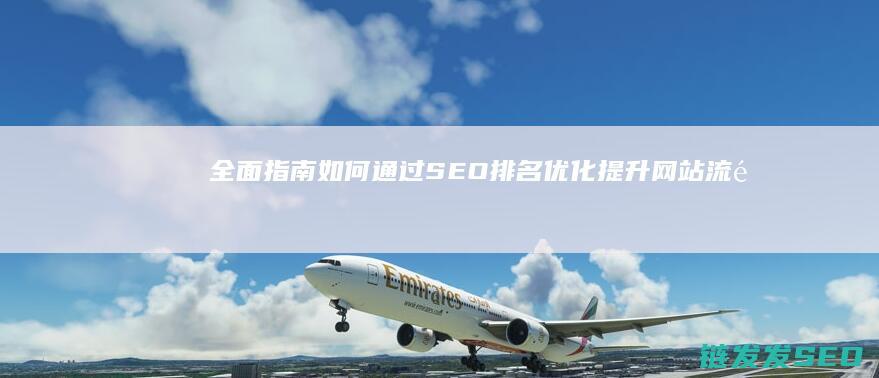 全面指南：如何通过SEO排名优化提升网站流量 (指南全面发展)