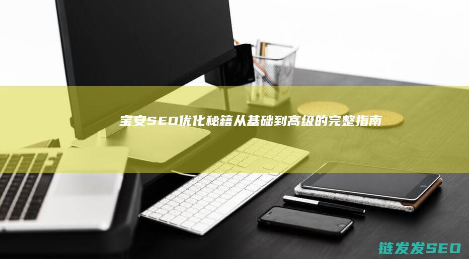 宝安SEO优化秘籍：从基础到高级的完整指南 (深圳排名seo公司)