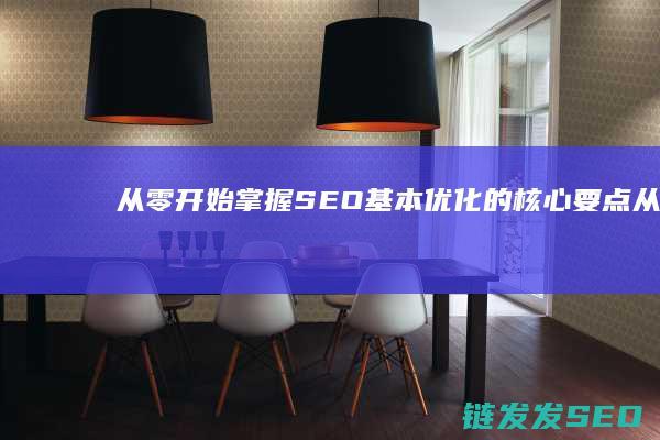 从零开始：掌握SEO基本优化的核心要点 (从零开始掌握交易法则)