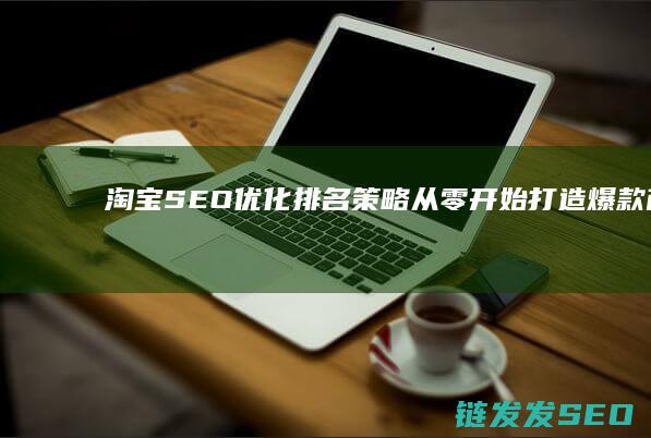 淘宝SEO优化排名策略：从零开始打造爆款商品 (淘宝seo优惠排名软件)