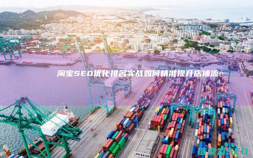 淘宝SEO优化排名实战：如何精准提升店铺流量与销量 (淘宝seo优点)