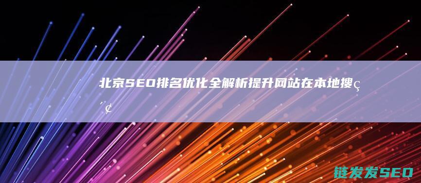 北京SEO排名优化全解析：提升网站在本地搜索中的曝光率 (北京seo平台)