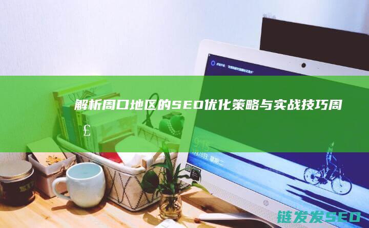 解析周口地区的SEO优化策略与实战技巧 (周口地域分析)