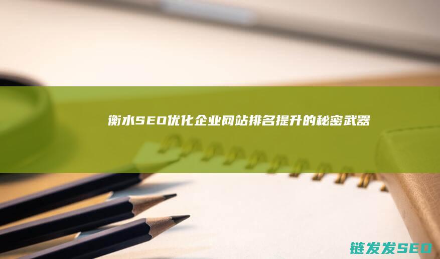 衡水SEO优化：企业网站排名提升的秘密武器 (衡水镇seo快排公司)