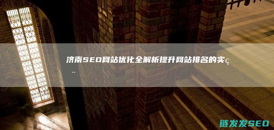 济南SEO网站优化全解析：提升网站排名的实用策略 (济南seo网站关键词排名)