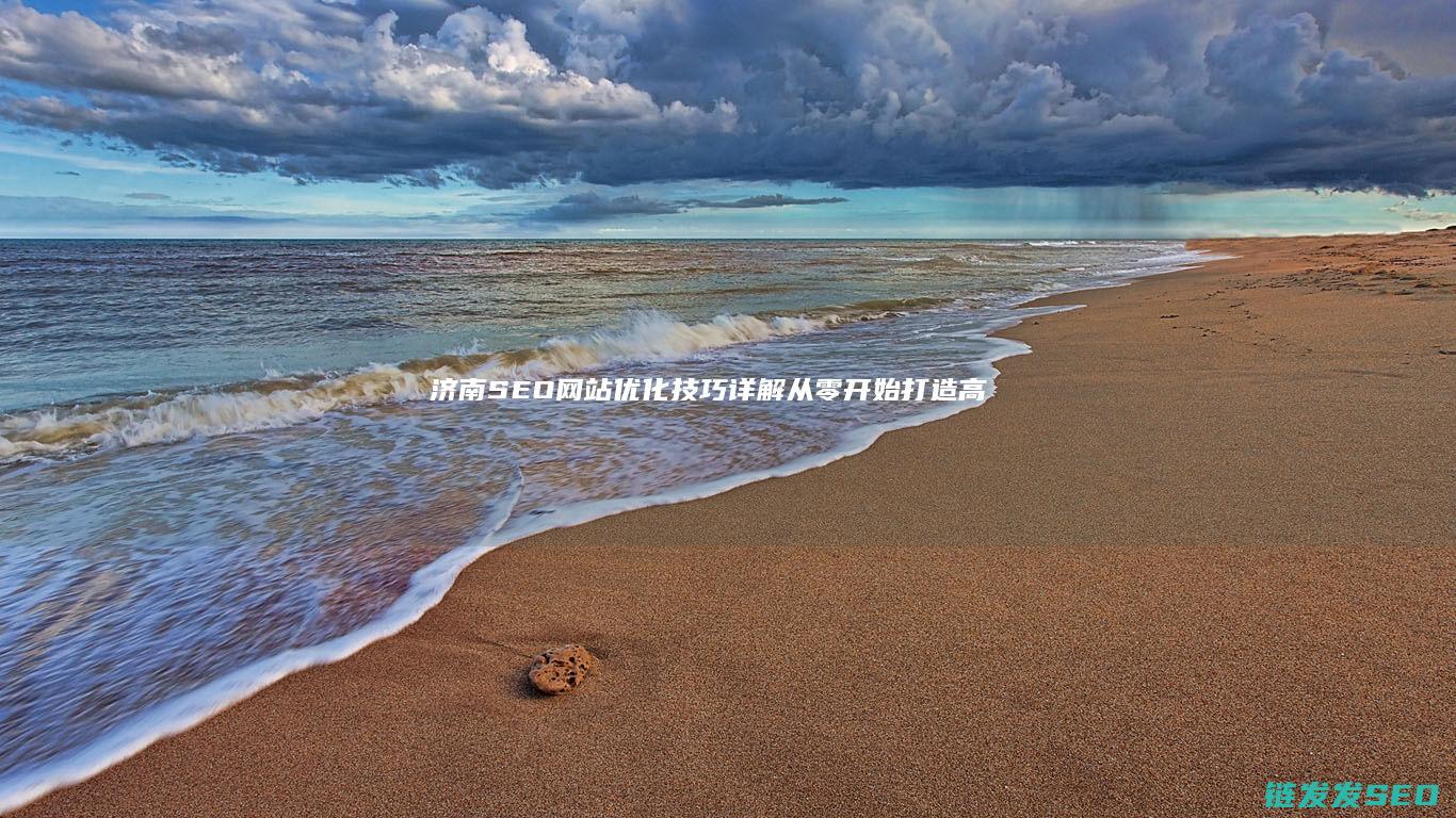 济南SEO网站优化技巧详解：从零开始打造高流量网站 (济南seo网络营销公司)
