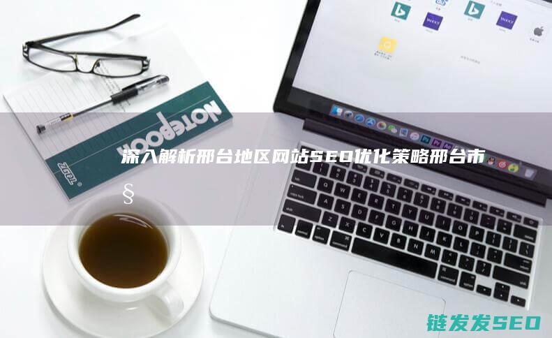 深入解析邢台地区网站SEO优化策略 (邢台市委20条)