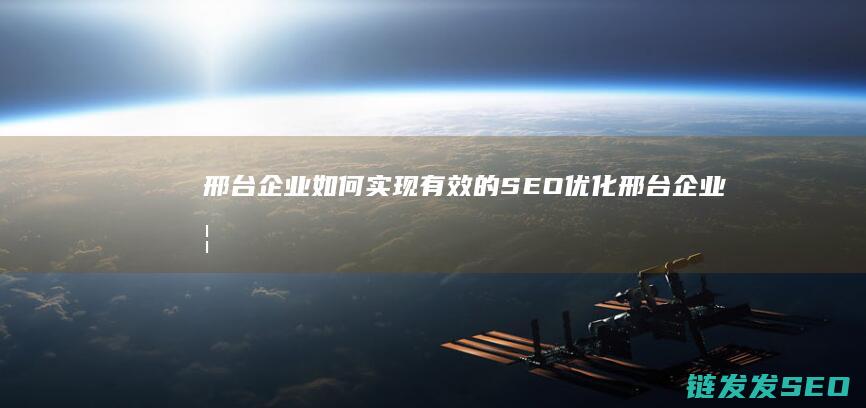 邢台企业如何实现有效的SEO优化 (邢台企业如何缴纳社保)