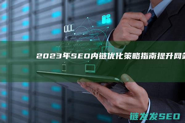 2023年SEO内链优化策略指南：提升网站排名的秘密武器 (2023年是什么年)