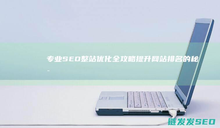 专业SEO整站优化全攻略提升网站排名的秘密