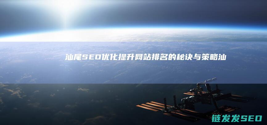 汕尾SEO优化：提升网站排名的秘诀与策略 (汕尾网站优化)