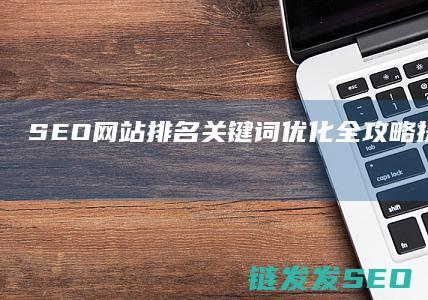 SEO网站排名关键词优化全攻略：提升网站曝光率的关键步骤 (SEO网站排名查询)