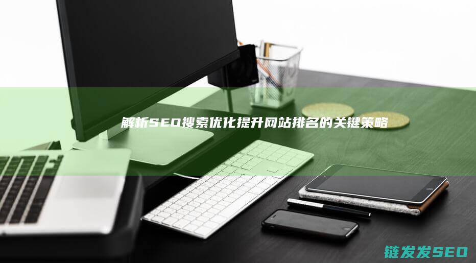 解析SEO搜索优化：提升网站排名的关键策略 (seo深度解析)