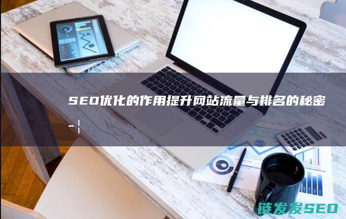 SEO优化的作用：提升网站流量与排名的秘密武器 (SEO优化的核心目标是)