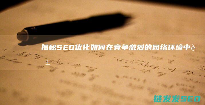 揭秘SEO优化：如何在竞争激烈的网络环境中脱颖而出 (seo的优化技巧和方法)