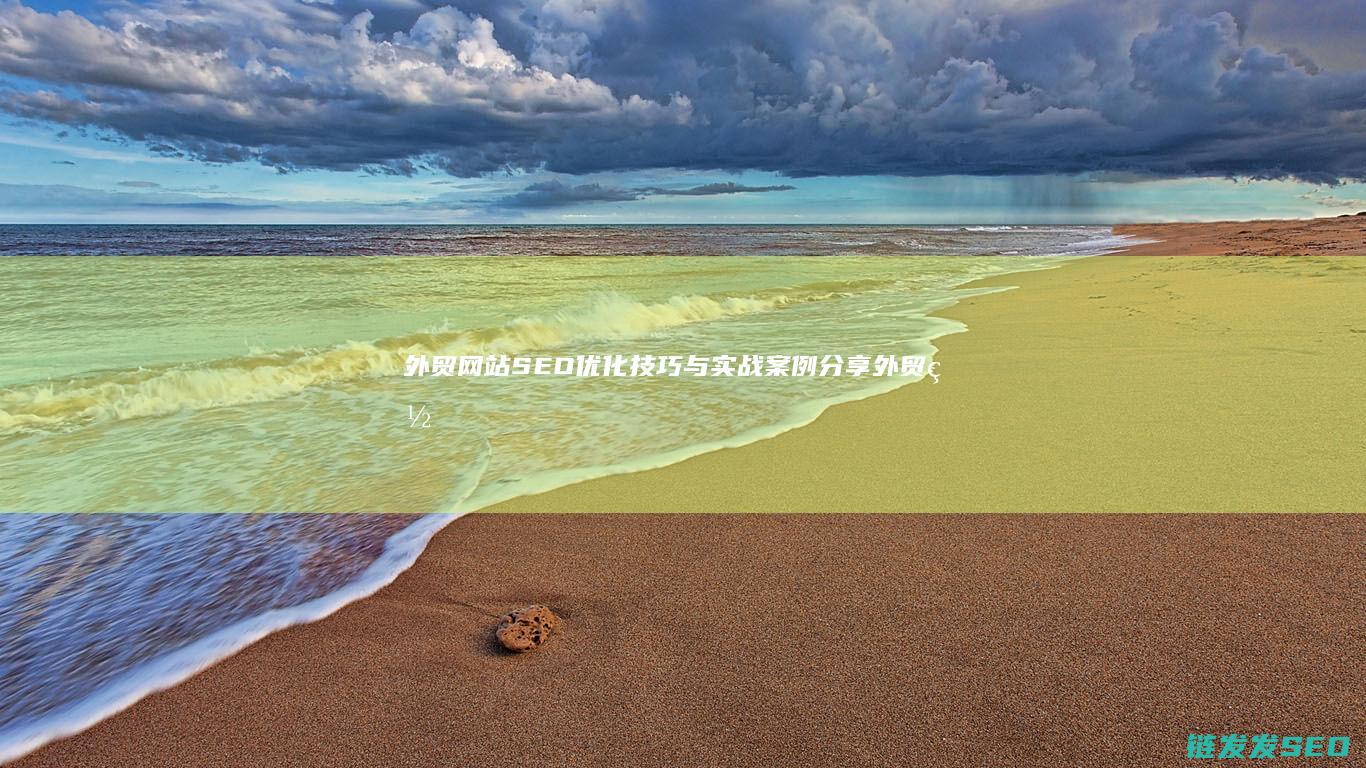 外贸网站SEO优化技巧与实战案例分享 (外贸网站seo推广方案)