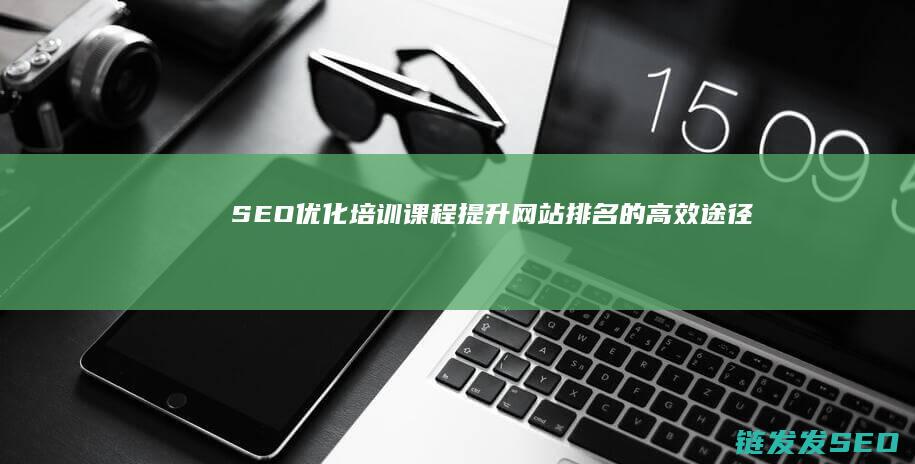 SEO优化培训课程：提升网站排名的高效途径 (seo的优化方案)